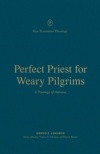 Perfect Priest for Weary Pilgrims - A Theology of Hebrews